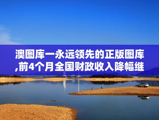 澳图库一永远领先的正版图库,前4个月全国财政收入降幅继续收窄