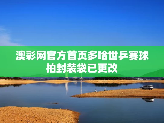 澳彩网官方首页	多哈世乒赛球拍封装袋已更改