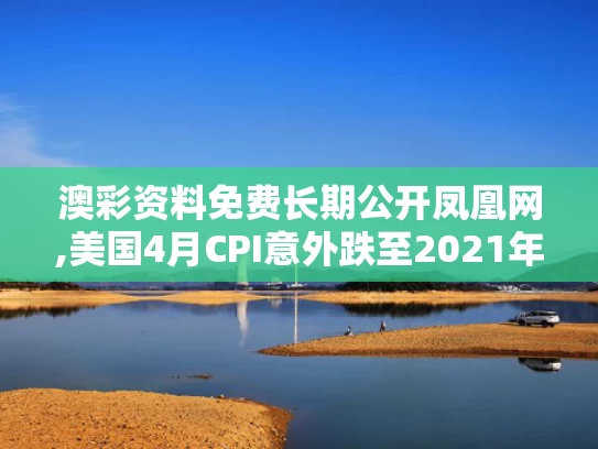 澳彩资料免费长期公开凤凰网,美国4月CPI意外跌至2021年来新低