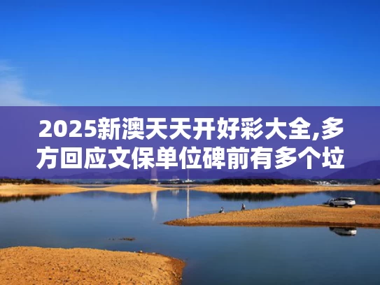 2025新澳天天开好彩大全,多方回应文保单位碑前有多个垃圾桶