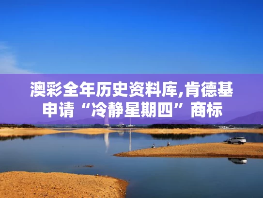 澳彩全年历史资料库,肯德基申请“冷静星期四”商标