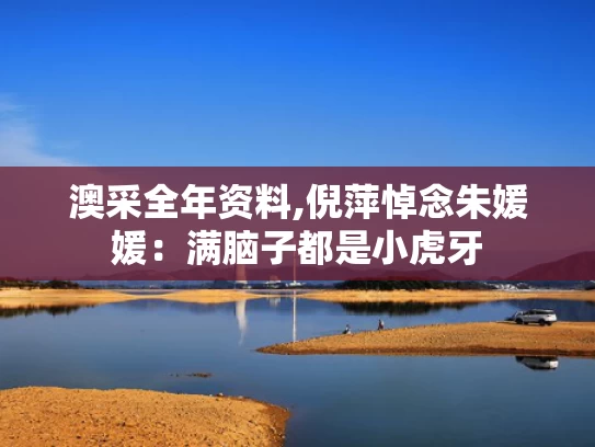 澳采全年资料,倪萍悼念朱媛媛：满脑子都是小虎牙