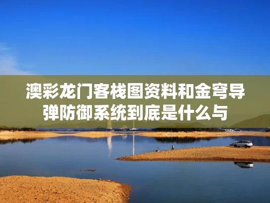 澳彩龙门客栈图资料	和金穹导弹防御系统到底是什么与