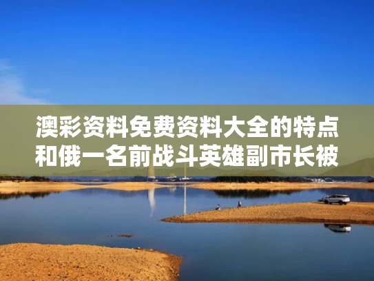 澳彩资料免费资料大全的特点	和俄一名前战斗英雄副市长被人弹炸死与俄副防长笑了