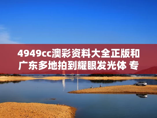 4949cc澳彩资料大全正版	和广东多地拍到耀眼发光体 专家回应与