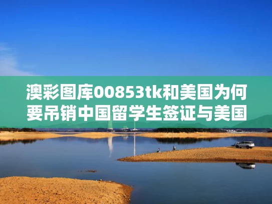 澳彩图库00853tk	和美国为何要吊销中国留学生签证与美国为何要吊销中国留学生签证呢