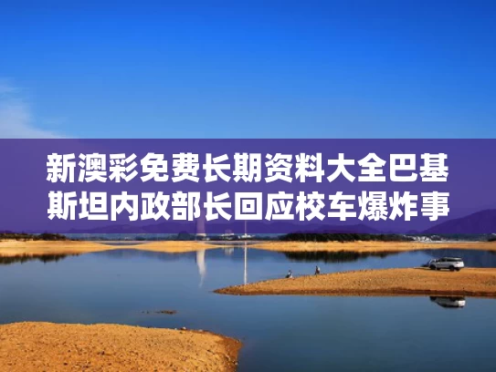 新澳彩免费长期资料大全	巴基斯坦内政部长回应校车爆炸事故