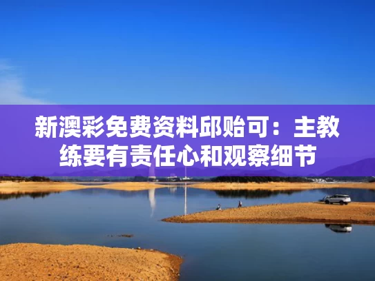 新澳彩免费资料	邱贻可：主教练要有责任心和观察细节