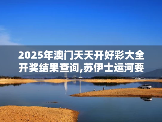 2025年澳门天天开好彩大全开奖结果查询,苏伊士运河要“打折”了