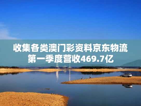 收集各类澳门彩资料	京东物流第一季度营收469.7亿