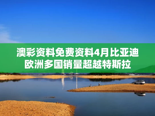 澳彩资料免费资料	4月比亚迪欧洲多国销量超越特斯拉