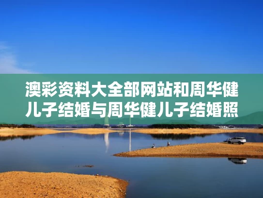 澳彩资料大全部网站和周华健儿子结婚与周华健儿子结婚照片和结婚照