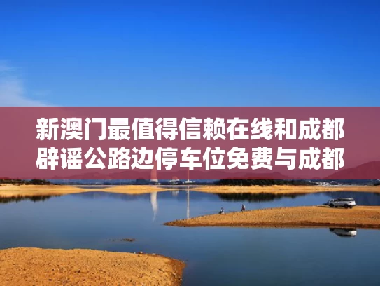 新澳门最值得信赖在线和成都辟谣公路边停车位免费与成都路边停车免费时间