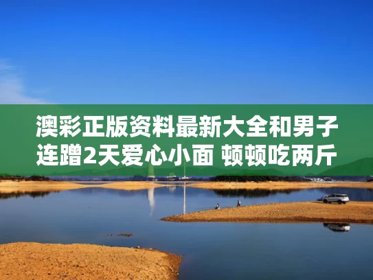 澳彩正版资料最新大全	和男子连蹭2天爱心小面 顿顿吃两斤多与豆芽和萝卜成长记