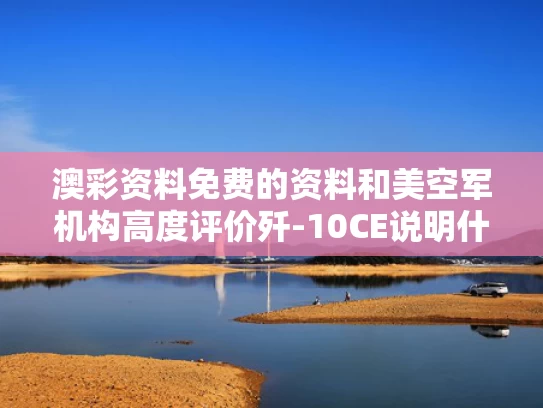 澳彩资料免费的资料	和美空军机构高度评价歼-10CE说明什么与歼10对标美国