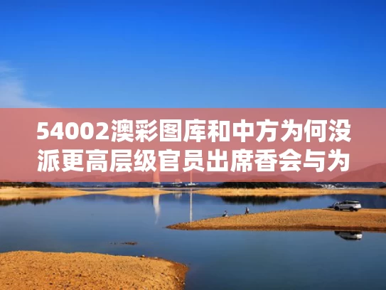 54002澳彩图库	和中方为何没派更高层级官员出席香会与为什么中方不公布