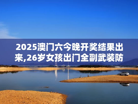 2025澳门六今晚开奖结果出来,26岁女孩出门全副武装防晒致骨质疏松