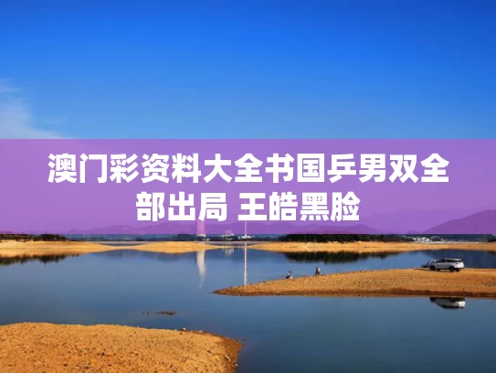 澳门彩资料大全书	国乒男双全部出局 王皓黑脸