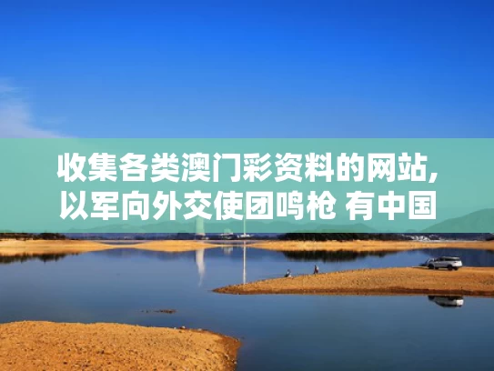 收集各类澳门彩资料的网站,以军向外交使团鸣枪 有中国外交官
