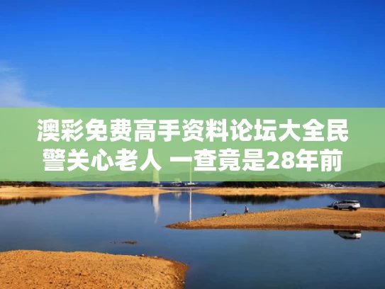 澳彩免费高手资料论坛大全	民警关心老人 一查竟是28年前命案犯