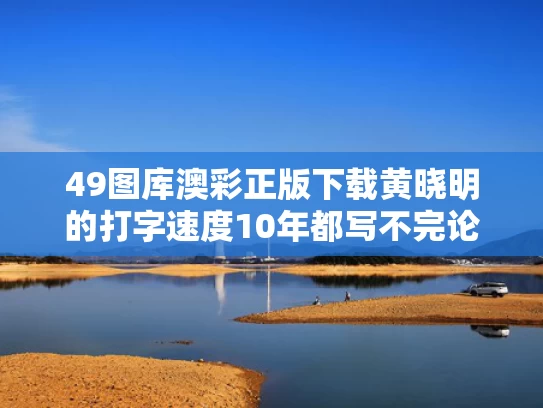 49图库澳彩正版下载	黄晓明的打字速度10年都写不完论文