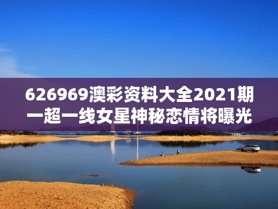 626969澳彩资料大全2021期一	超一线女星神秘恋情将曝光