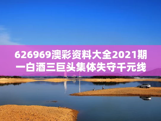 626969澳彩资料大全2021期一	白酒三巨头集体失守千元线