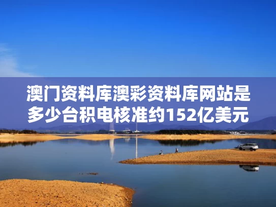 澳门资料库澳彩资料库网站是多少	台积电核准约152亿美元资本预算