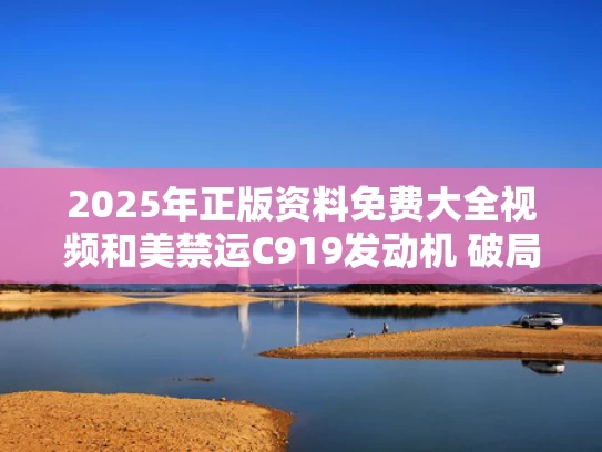 2025年正版资料免费大全视频和美禁运C919发动机 破局之道在哪里与c919获得美国适航证