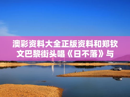 澳彩资料大全正版资料	和郑钦文巴黎街头唱《日不落》与
