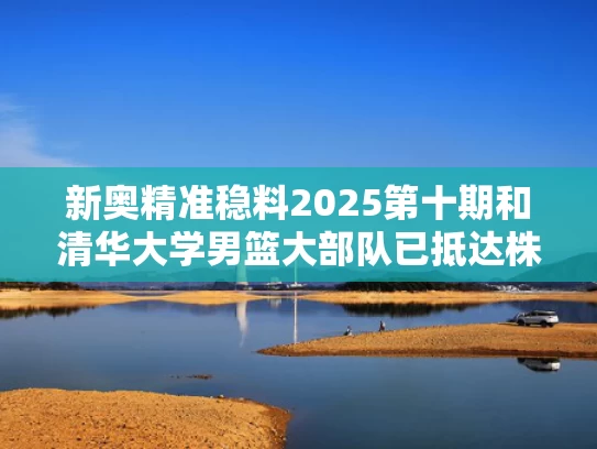 新奥精准稳料2025第十期和清华大学男篮大部队已抵达株洲与清华大学男篮名单