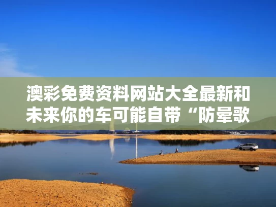澳彩免费资料网站大全最新	和未来你的车可能自带“防晕歌单”与