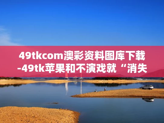 49tkcom澳彩资料图库下载-49tk苹果和不演戏就“消失”的辛柏青与
