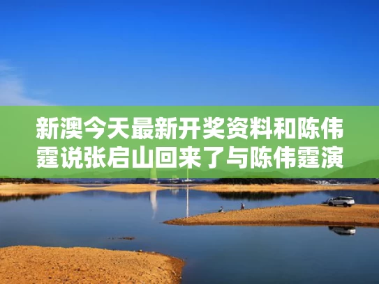 新澳今天最新开奖资料和陈伟霆说张启山回来了与陈伟霆演的张启山是什么电视