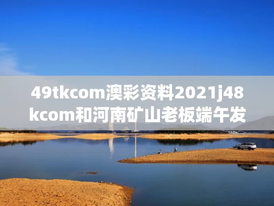 49tkcom澳彩资料2021j48kcom和河南矿山老板端午发500多万现金与河南矿场老板