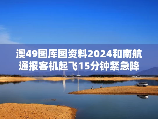 澳49图库图资料2024和南航通报客机起飞15分钟紧急降落与南航起飞视频