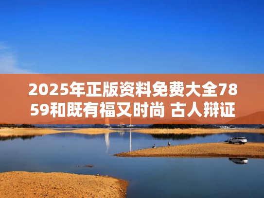 2025年正版资料免费大全7859和既有福又时尚 古人辩证看待“五毒”与