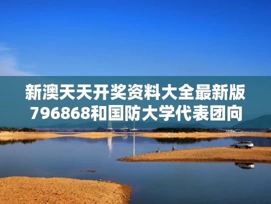 新澳天天开奖资料大全最新版796868和国防大学代表团向美防长提问获点赞与国防大学最美女教授