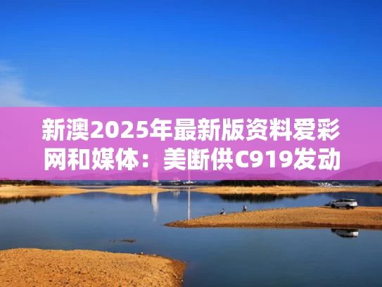 新澳2025年最新版资料爱彩网和媒体：美断供C919发动机是孤注一掷与美国批准c919发动机